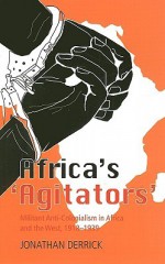 Africa's 'Agitators': Militant Anti-Colonialism in Africa and the West, 1918-1939 - Jonathan Derrick