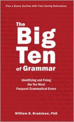 The Big Ten of Grammar: Identifying and Fixing the Ten Most Frequent Grammatical Errors - William Bradshaw