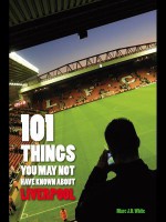 101 Things You May Not Have Known about Liverpool - Marc White