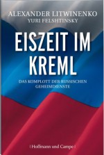 Eiszeit Im Kreml: Das Komplott Der Russischen Geheimdienste - Aleksandr V Litvinenko, Yuri Felshtinsky, Udo Rennert