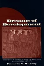 Dreams of Development: Colombia's National School of Mines and Its Engineers, 1887-1970 - Pamela Murray