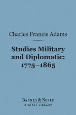 Studies Military and Diplomatic, 1775-1865 (Barnes & Noble Digital Library) - Charles Francis Adams