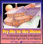 Fry Me to the Moon: An Illustrated Journey to Wisconsin's Famous Friday Night Fish Fry - And Beyond! - Jeff Hagen