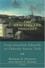 The New England Theology: From Jonathan Edwards To Edwards Amasa Park - Douglas A. Sweeney