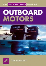 The Adlard Coles Book of Outboard Motors - Tim Bartlett