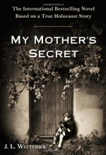 My Mother's Secret: A Novel Based on a True Holocaust Story - J.L. Witterick