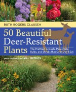 50 Beautiful Deer-Resistant Plants: The Prettiest Annuals, Perennials, Bulbs, and Shrubs That Deer Don't Eat - Ruth Rogers Clausen, Alan L. Detrick