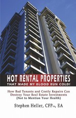 Hot Rental Properties That Made My Blood Run Cold!: How Bad Tenants and Costly Repairs Can Destroy Your Real Estate Investments (Not to Mention Your Health) - Stephen Heller, Stephen Heller Cfp Ea