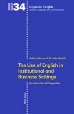 The Use of English in Institutional and Business Settings: An Intercultural Perspective - Giuliana Garzone