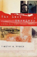 The Last Survivor: Living In A Town Called Dachau - Timothy Ryback