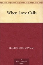 When Love Calls - Stanley John Weyman