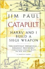 Catapult: Harry and I Build a Siege Weapon - Jim Paul