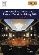 Commercial Awareness and Business Decision-Making Skills: How to Understand and Analyse Company Financial Information - Paul Rodgers