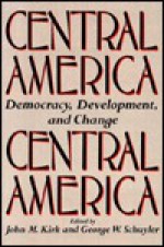 Central America: Democracy, Development, and Change - John M. Kirk, George W. Schuyler