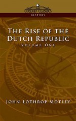 The Rise of the Dutch Republic - Volume 1 - John Lothrop Motley