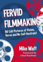 Fervid Filmmaking: 66 Cult Pictures of Vision, Verve and No Self-Restraint - Mike Watt