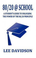 80/20 @ School: A Student's Guide to Unlocking the Power of the 80/20 Principle - Lee Davidson