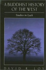 A Buddhist History of the West: Studies in Lack - David R. Loy