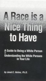 A Race Is a Nice Thing to Have: A Guide to Being a White Person or Understanding the White Persons in Your Life - Janet E. Helms