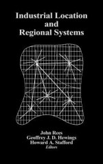 Industrial Location and Regional Systems: Spatial Organization and the Economic Sector - John Rees, Geoffrey J. D. Hewings