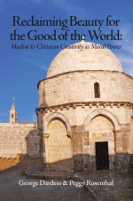 Reclaiming Beauty for the Good of the World: Muslim & Christian Creativity as Moral Power - George Dardess, Peggy Rosenthal