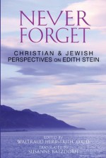 Never Forget: Christian and Jewish Perspectives on Edith Stein - John Sullivan, Gerhard Stein, Anna Maria Strehle OCD, Waltraud Herbstrith Ocd