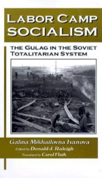 Labor Camp Socialism - Galina Mikhailovna Ivanova, Donald J. Raleigh, Carol A. Flath