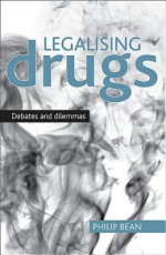 Legalising drugs: Debates and dilemmas - Philip Bean