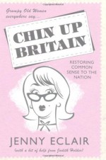 Grumpy Old Women Everywhere Say-- Chin Up Britain: Restoring Common Sense to the Nation - Jenny Eclair, Judith Holder