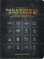 Handbook of Paranormal Powers: Discover the Secrets of Mind Readers, Mediums, and More! - Brian Haughton