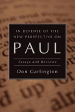 In Defense of the New Perspective on Paul: Essays and Reviews - Don Garlington