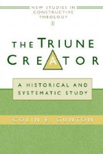 The Triune Creator: A Historical and Systematic Study (Edinburgh Studies in Constructive Theology) - Colin E. Gunton