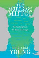 The Marriage Mirror: Reflecting God in Your Marriage - Ed Young, Lisa Young