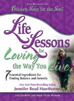 Life Lessons for Loving the Way You Live: 7 Essential Ingredients for Finding Balance and Serenity - Jack Canfield, Mark Victor Hansen, Jennifer Read Hawthorne