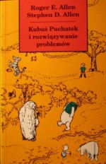 Kubuś Puchatek i rozwiązywanie problemów: czyli Książka, w której Puchatek, Prosiaczek i przyjaciele uczą się rozwiązywania problemów, abyś i ty mógł się tego nauczyć - Roger E. Allen, Stephen D. Allen, Tomasz Hornowski