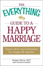 The Everything Guide to a Happy Marriage: Expert Advice and Information for a Happy Life Together - Stephen Martin, Victoria Costello