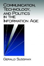 Communication, Technology, and Politics in the Information Age - Gerald Sussman