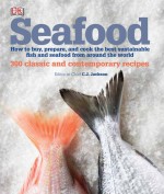 Seafood: How to Buy, Prepare, and Cook the Best Sustainable Fish and Seafood from Around the World - C.J. Jackson