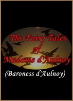 The Fairy Tales of Madame d'Aulnoy - Madame d'Aulnoy