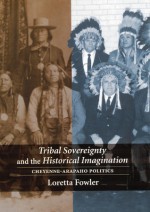 Tribal Sovereignty and the Historical Imagination: Cheyenne-Arapaho Politics - Loretta Fowler