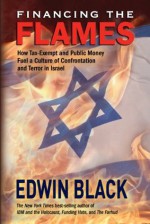 Financing the Flames: How Tax-Exempt and Public Money Fuel a Culture of Confrontation and Terror in Israel - Edwin Black