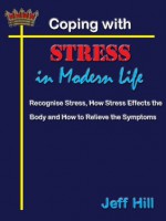 Coping with Stress in Modern Life: Recognise Stress, How it effects the body and how to relieve the symptoms - Jeff Hill