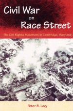 Civil War on Race Street: The Civil Rights Movement in Cambridge, Maryland - Peter B. Levy