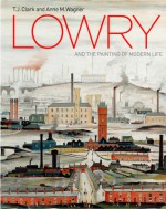 Lowry and the Painting of Modern Life. T.J. Clark and Anne Wagner - T.J. Clark