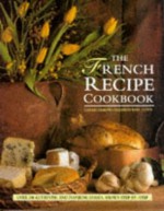 The French Recipe Cookbook: Over 200 Authentic and Inspiring Dishes, Shown Step-by-Step - Carole Clements, Elizabeth Wolf-Cohen