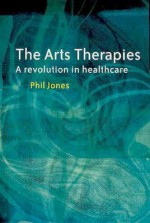 The Arts Therapies: A Revolution in Healthcare - Phil Jones