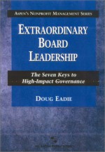 Extraordinary Board Leadership: The Seven Keys to High-Impact Governance - Doug Eadie