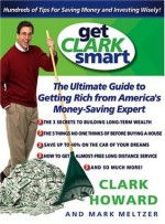 Get Clark Smart: The Ultimate Guide to Getting Rich from America's Money-Saving Expert - Clark Howard, Mark Meltzer