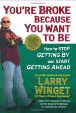 You're Broke Because You Want to Be: How to Stop Getting By and Start Getting Ahead - Larry Winget