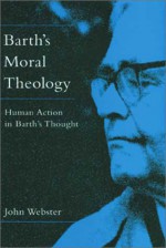 Barth's Moral Theology: Human Action in Barth's Thought - John B. Webster